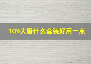 109大唐什么套装好用一点