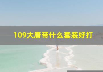 109大唐带什么套装好打