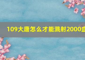 109大唐怎么才能溅射2000血