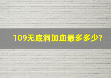 109无底洞加血最多多少?