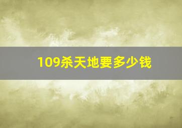 109杀天地要多少钱