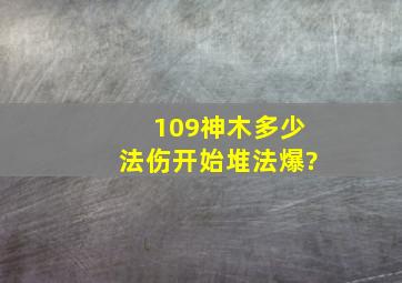 109神木多少法伤开始堆法爆?