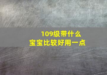 109级带什么宝宝比较好用一点