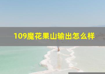 109魔花果山输出怎么样