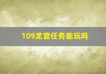 109龙宫任务能玩吗