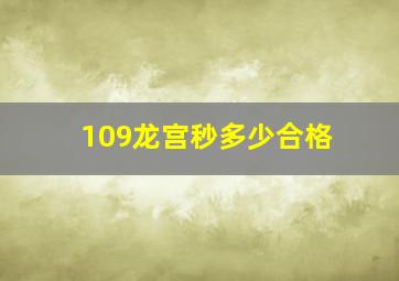 109龙宫秒多少合格