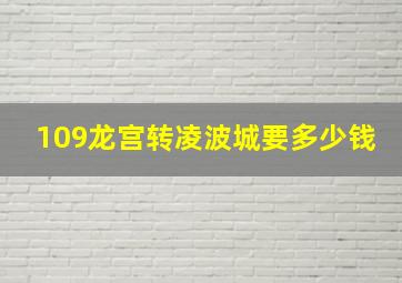 109龙宫转凌波城要多少钱