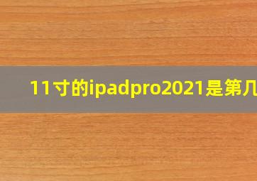 11寸的ipadpro2021是第几代