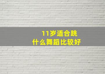 11岁适合跳什么舞蹈比较好