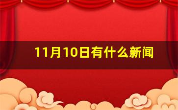 11月10日有什么新闻