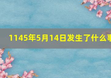 1145年5月14日发生了什么事