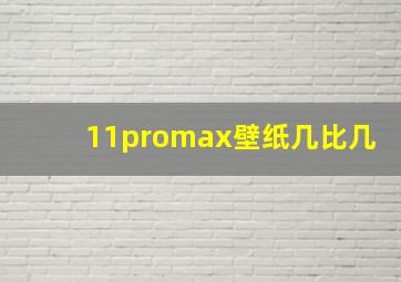 11promax壁纸几比几