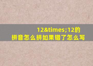 12×12的拼音怎么拼如果错了怎么写