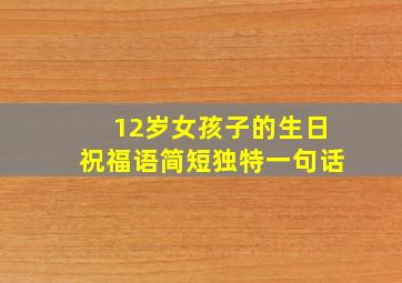 12岁女孩子的生日祝福语简短独特一句话