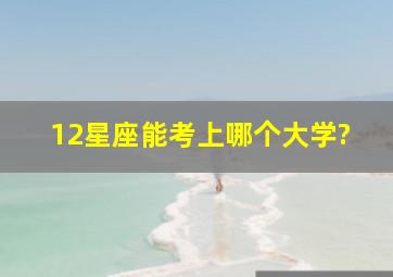 12星座能考上哪个大学?