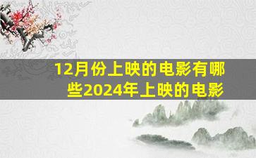 12月份上映的电影有哪些2024年上映的电影