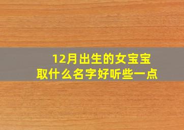 12月出生的女宝宝取什么名字好听些一点