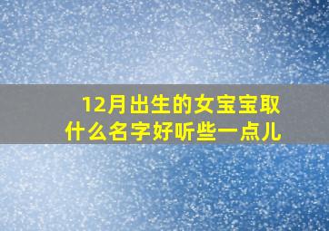 12月出生的女宝宝取什么名字好听些一点儿