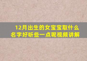 12月出生的女宝宝取什么名字好听些一点呢视频讲解