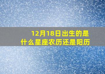 12月18日出生的是什么星座农历还是阳历