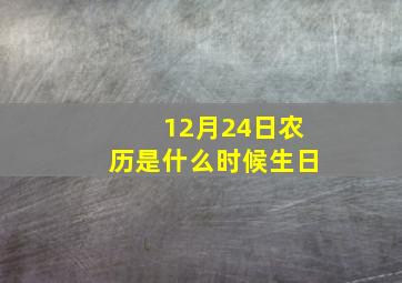 12月24日农历是什么时候生日