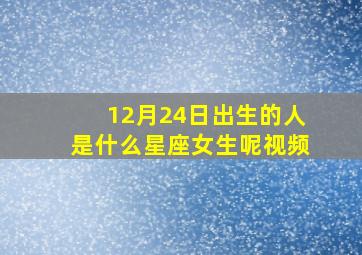 12月24日出生的人是什么星座女生呢视频