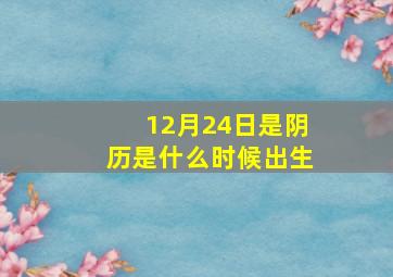 12月24日是阴历是什么时候出生