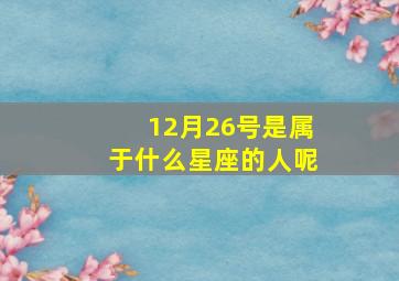 12月26号是属于什么星座的人呢