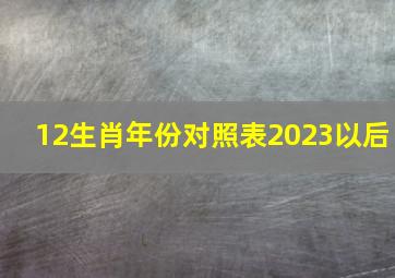 12生肖年份对照表2023以后