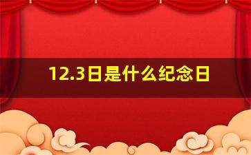 12.3日是什么纪念日