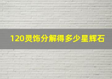 120灵饰分解得多少星辉石