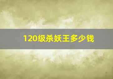 120级杀妖王多少钱