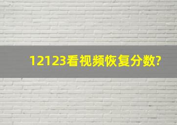 12123看视频恢复分数?