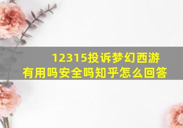 12315投诉梦幻西游有用吗安全吗知乎怎么回答