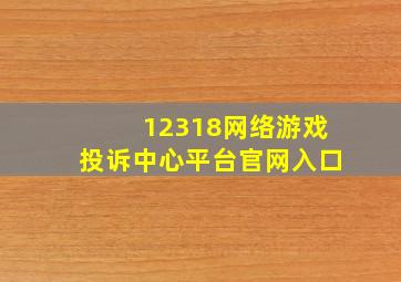 12318网络游戏投诉中心平台官网入口