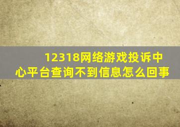 12318网络游戏投诉中心平台查询不到信息怎么回事