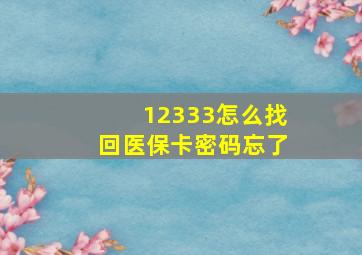 12333怎么找回医保卡密码忘了