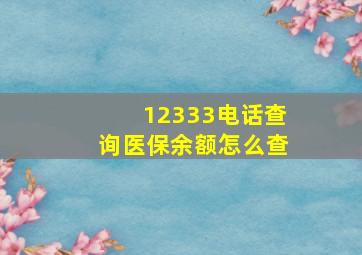 12333电话查询医保余额怎么查