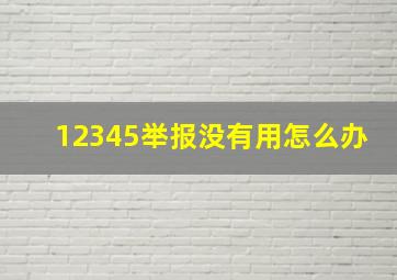 12345举报没有用怎么办