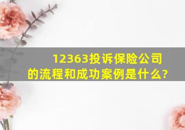 12363投诉保险公司的流程和成功案例是什么?