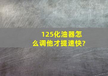 125化油器怎么调他才提速快?