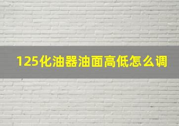 125化油器油面高低怎么调