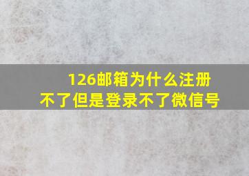 126邮箱为什么注册不了但是登录不了微信号