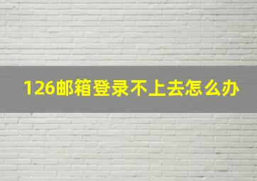 126邮箱登录不上去怎么办