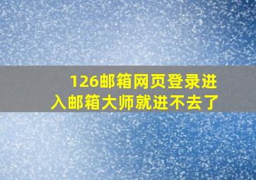 126邮箱网页登录进入邮箱大师就进不去了