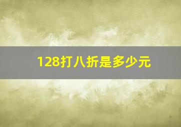 128打八折是多少元