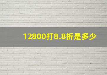 12800打8.8折是多少