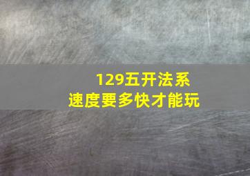 129五开法系速度要多快才能玩