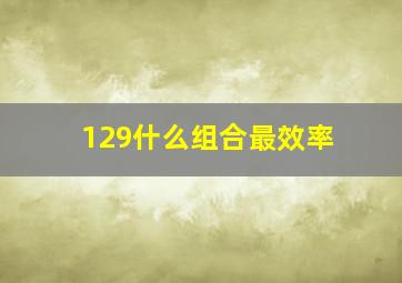 129什么组合最效率