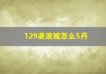 129凌波城怎么5丹